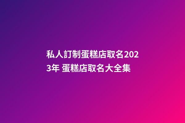私人訂制蛋糕店取名2023年 蛋糕店取名大全集-第1張-店鋪起名-玄機派